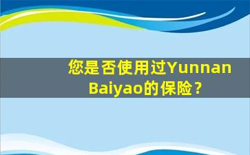 您是否使用过Yunnan  Baiyao的保险？